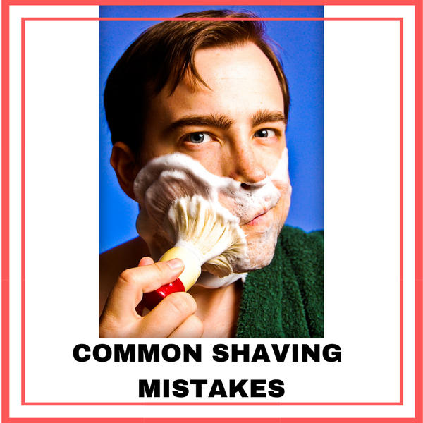 COMMON SHAVING MISTAKES – MEN’S GROOMING